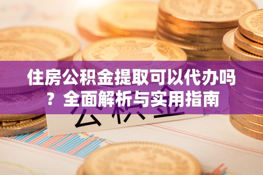 汤原住房公积金提取可以代办吗？全面解析与实用指南
