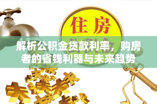 汤原解析公积金贷款利率，购房者的省钱利器与未来趋势