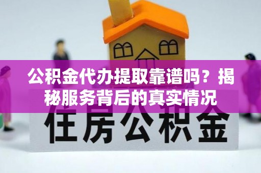 汤原公积金代办提取靠谱吗？揭秘服务背后的真实情况