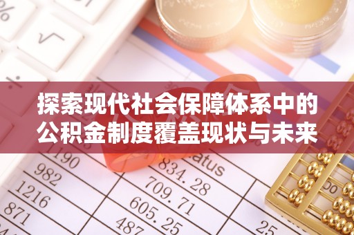 汤原探索现代社会保障体系中的公积金制度覆盖现状与未来
