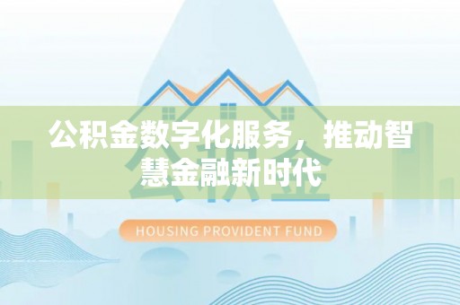 汤原公积金数字化服务，推动智慧金融新时代