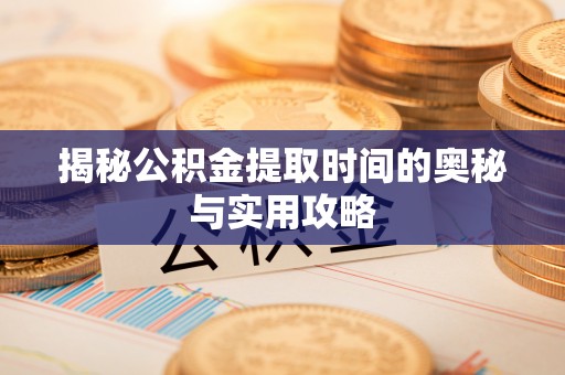 汤原揭秘公积金提取时间的奥秘与实用攻略