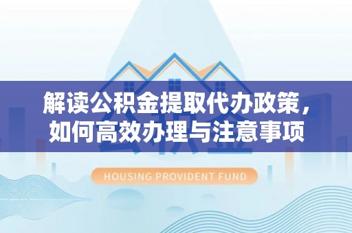汤原解读公积金提取代办政策，如何高效办理与注意事项