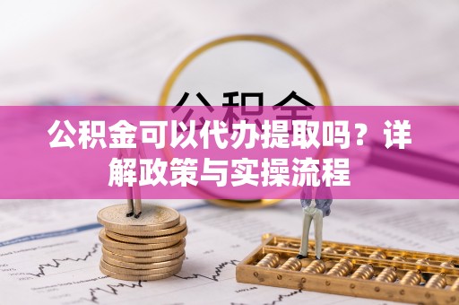 汤原公积金可以代办提取吗？详解政策与实操流程