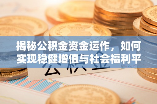汤原揭秘公积金资金运作，如何实现稳健增值与社会福利平衡