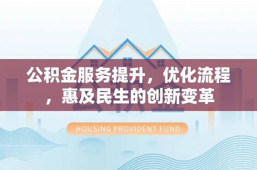 汤原公积金服务提升，优化流程，惠及民生的创新变革