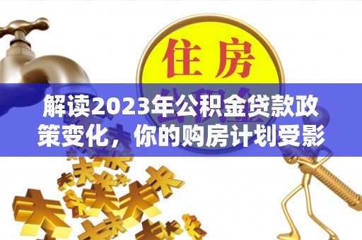 汤原解读2023年公积金贷款政策变化，你的购房计划受影响了吗？