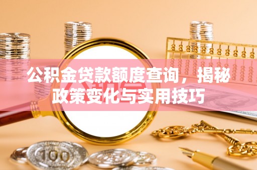 汤原公积金贷款额度查询，揭秘政策变化与实用技巧