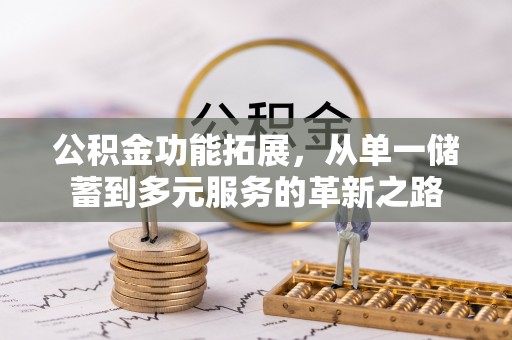 汤原公积金功能拓展，从单一储蓄到多元服务的革新之路