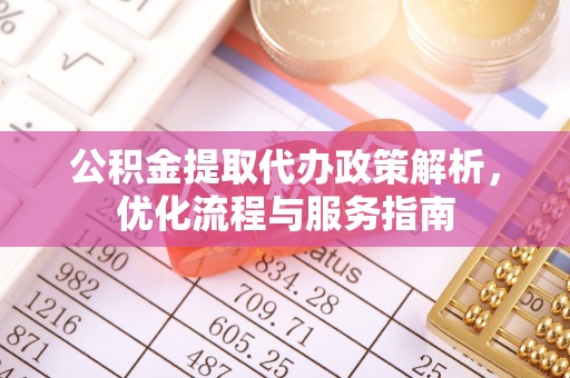 汤原公积金提取代办政策解析，优化流程与服务指南