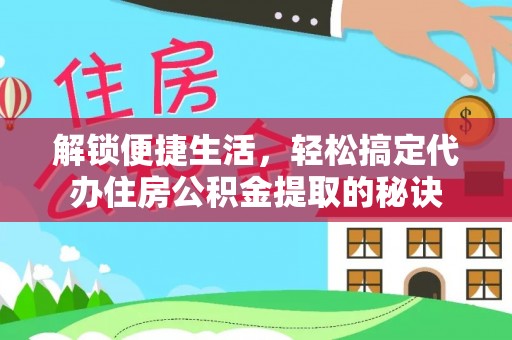 汤原解锁便捷生活，轻松搞定代办住房公积金提取的秘诀