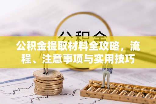 汤原公积金提取材料全攻略，流程、注意事项与实用技巧
