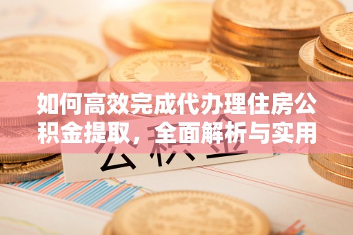 汤原如何高效完成代办理住房公积金提取，全面解析与实用技巧