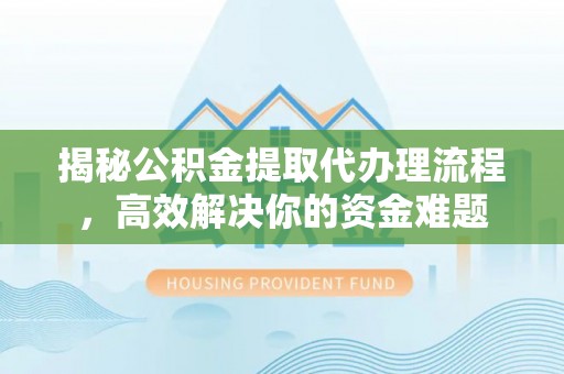 汤原揭秘公积金提取代办理流程，高效解决你的资金难题