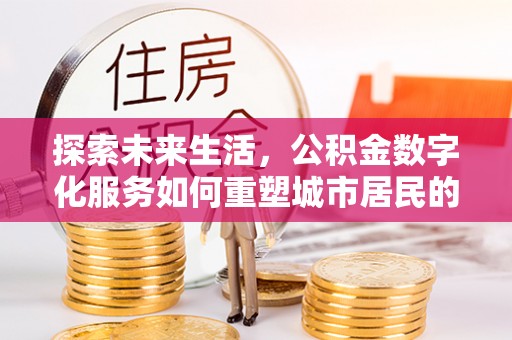 汤原探索未来生活，公积金数字化服务如何重塑城市居民的便利体验