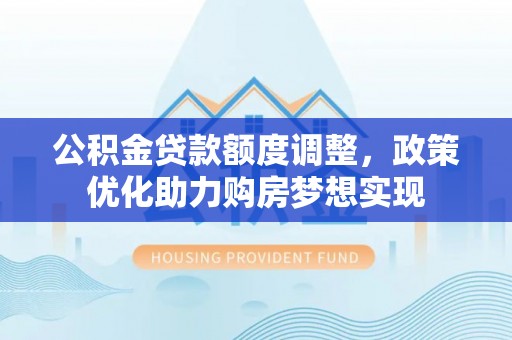 汤原公积金贷款额度调整，政策优化助力购房梦想实现