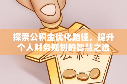 汤原探索公积金优化路径，提升个人财务规划的智慧之选