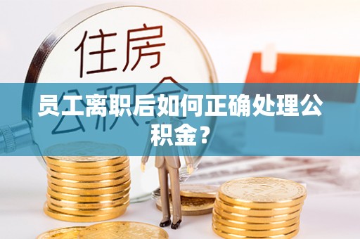 汤原员工离职后如何正确处理公积金？