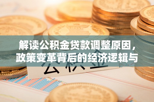汤原解读公积金贷款调整原因，政策变革背后的经济逻辑与民生影响